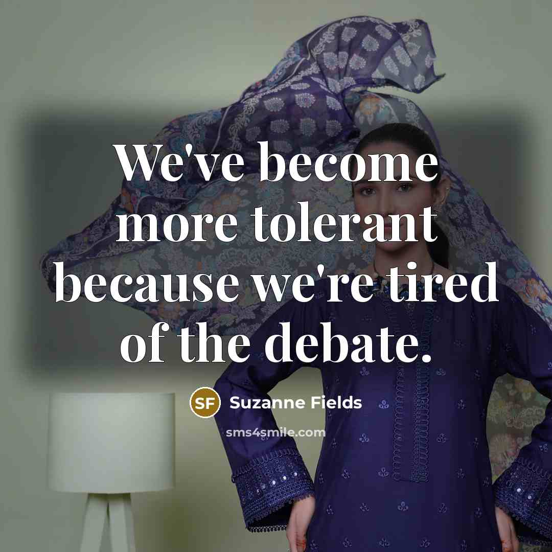 “We've become more tolerant because we're tired of the debate.…” quote by Suzanne Fields