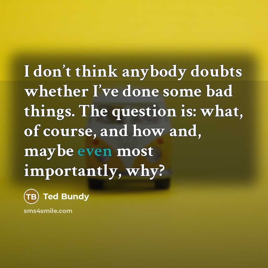 “I don’t think anybody doubts whether I’ve done some bad…” quote by Ted Bundy