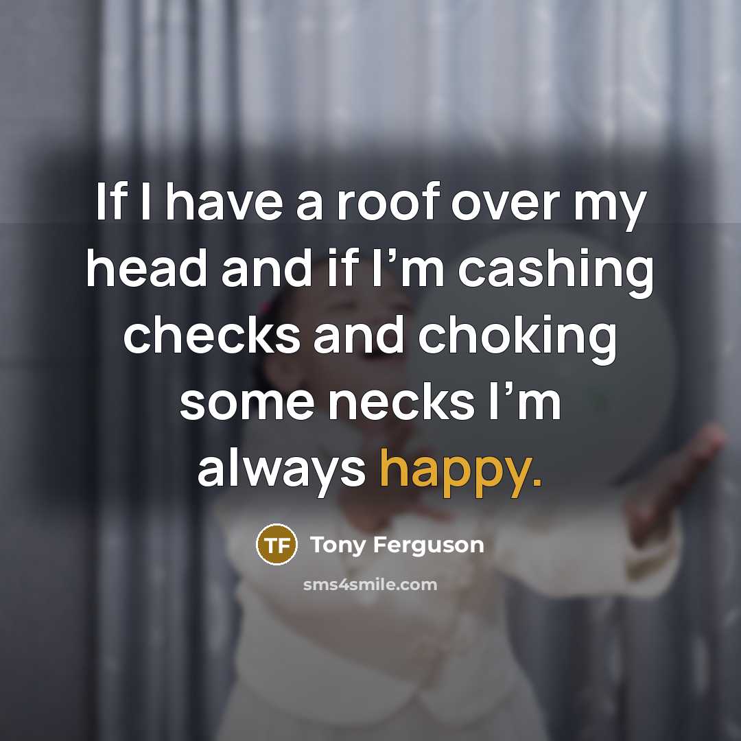 “If I have a roof over my head and if…” quote by Tony Ferguson