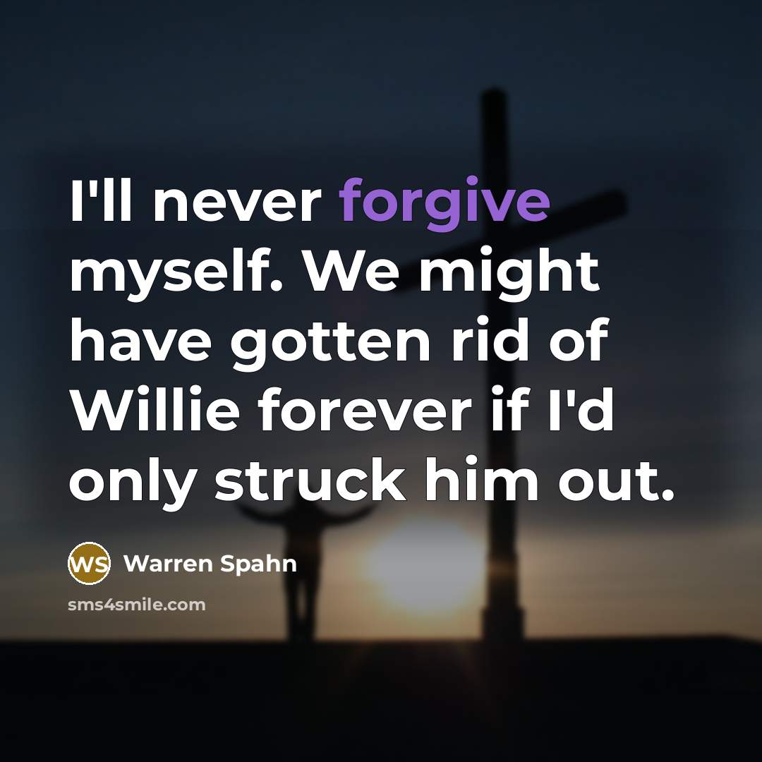 “I'll never forgive myself. We might have gotten rid of…” quote by Warren Spahn