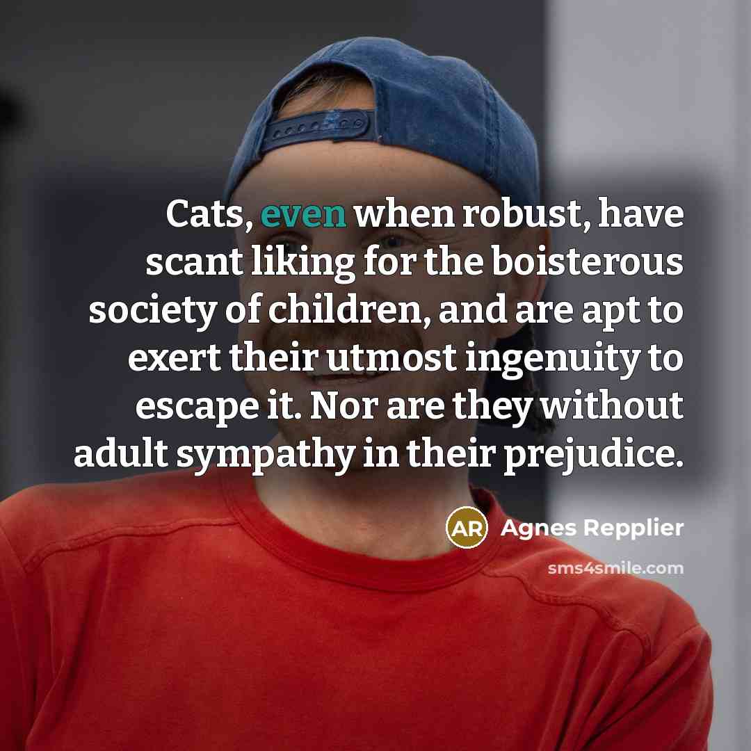 “Cats, even when robust, have scant liking for the boisterous…” quote by Agnes Repplier