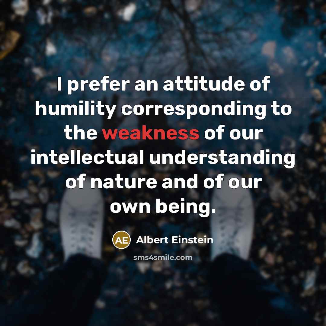 “I prefer an attitude of humility corresponding to the weakness…” quote by Albert Einstein