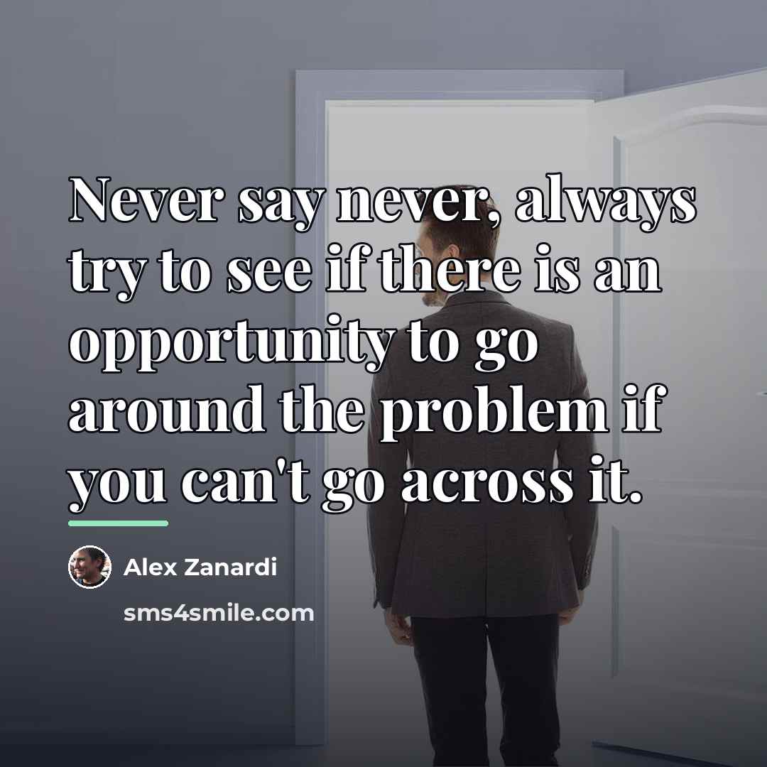 “Never say never, always try to see if there is…” quote by Alex Zanardi