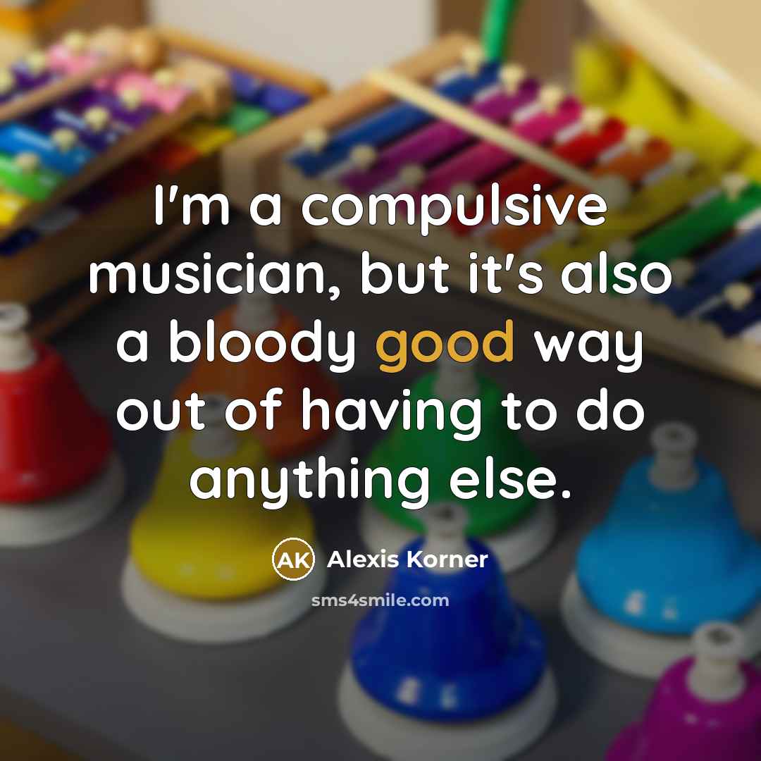 “I'm a compulsive musician, but it's also a bloody good…” quote by Alexis Korner