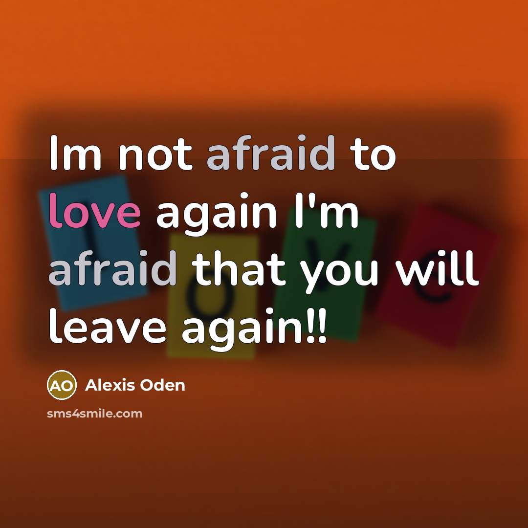 “Im not afraid to love again I'm afraid that you will leave again!!” quote by Alexis Oden