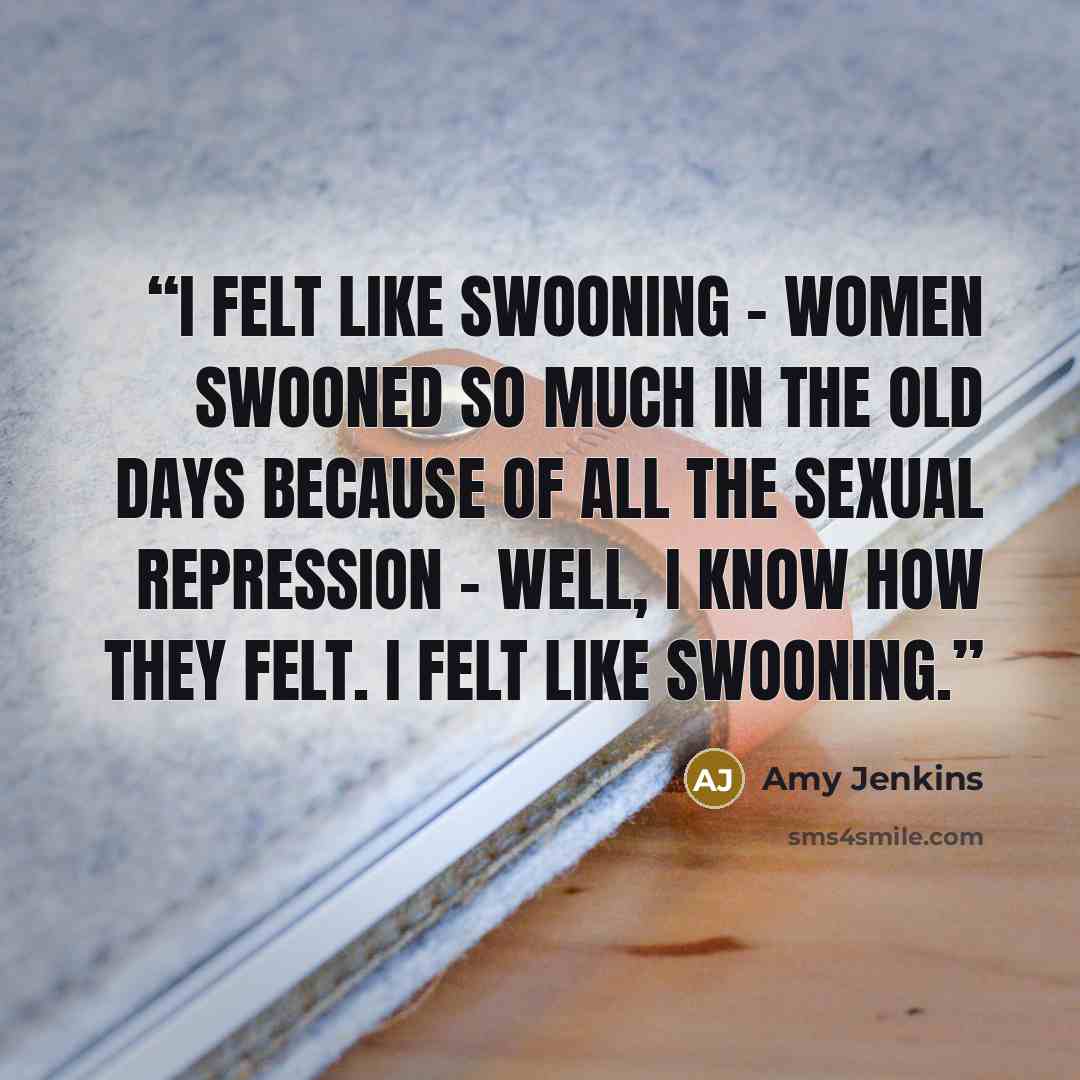 “I felt like swooning - women swooned so much in the old days because of all the sexual repression - well, I know how they felt. I felt like swooning.” quote by Amy Jenkins