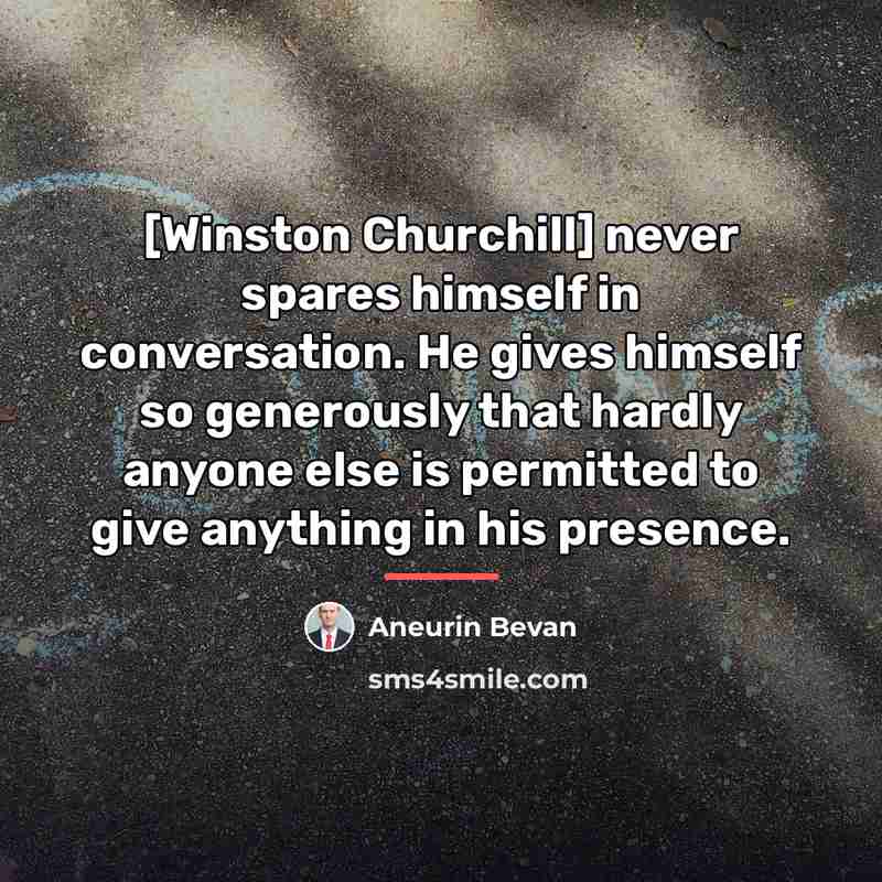 “[Winston Churchill] never spares himself in conversation. He gives himself…” quote by Aneurin Bevan