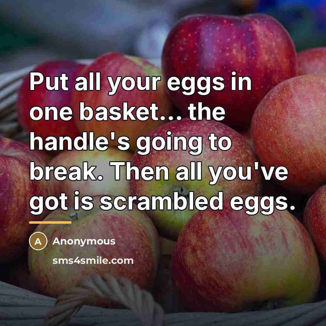“Put all your eggs in one basket... the handle's going…” quote by Anonymous
