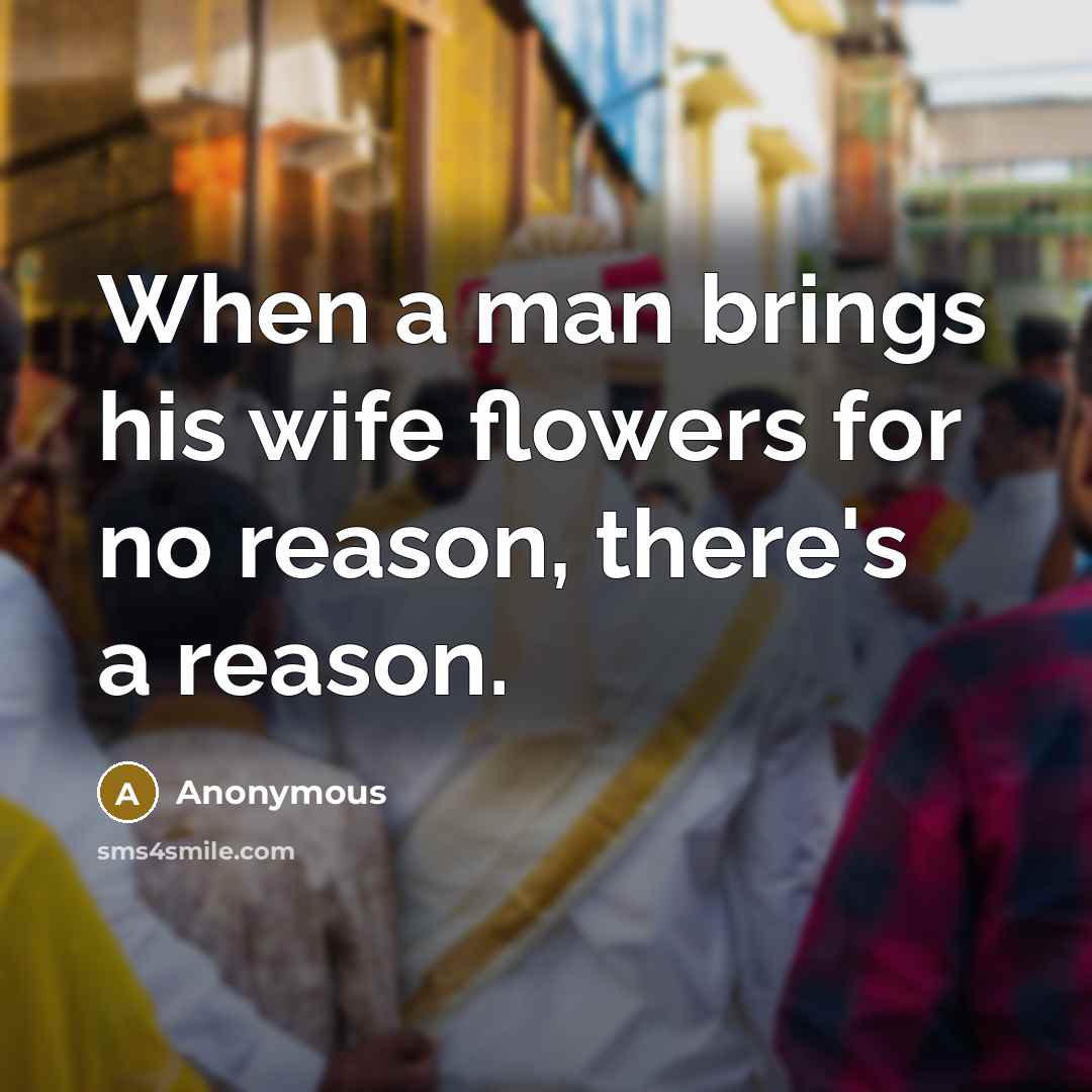 “When a man brings his wife flowers for no reason,…” quote by Anonymous