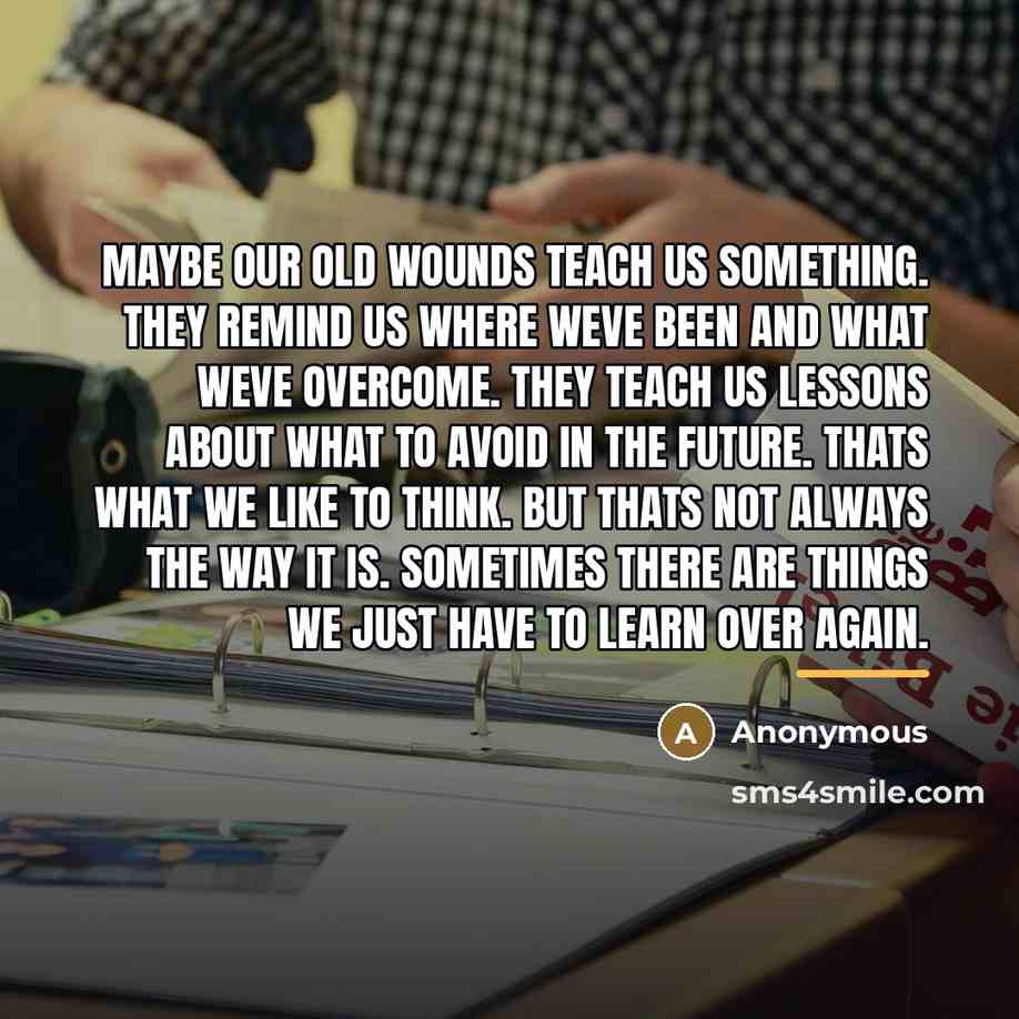 “Maybe our old wounds teach us something. They remind us…” quote by Anonymous
