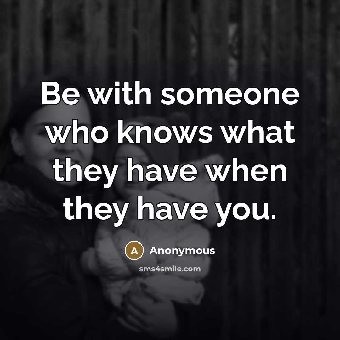 “Be with someone who knows what they have when they…” quote by Anonymous
