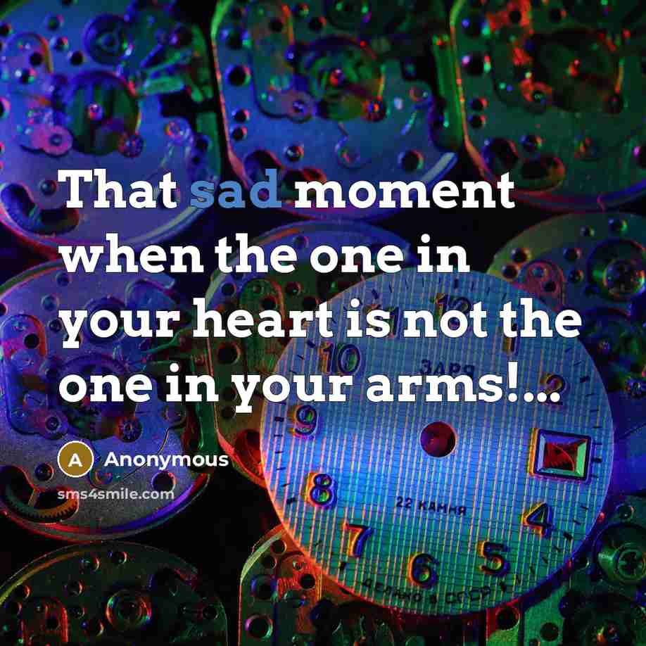 “That sad moment when the one in your heart is not the one in your arms!...” quote by Anonymous