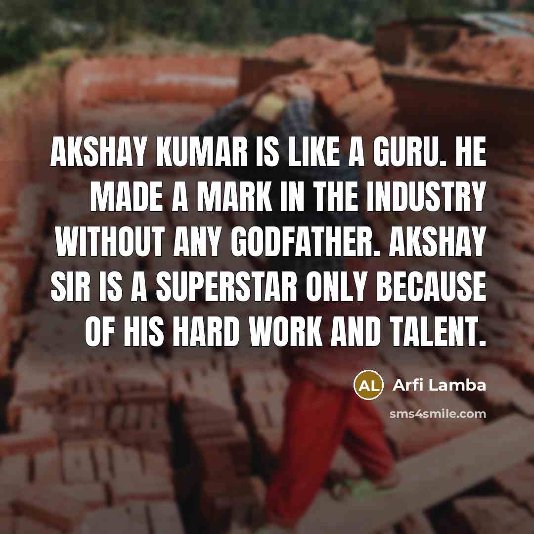 “Akshay Kumar is like a guru. He made a mark in the industry without any godfather. Akshay sir is a superstar only because of his hard work and talent.” quote by Arfi Lamba