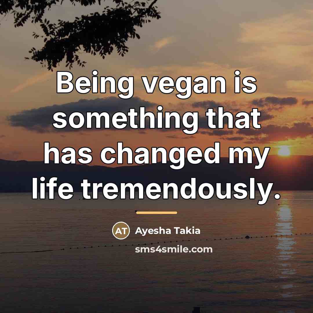 “Being vegan is something that has changed my life tremendously.…” quote by Ayesha Takia