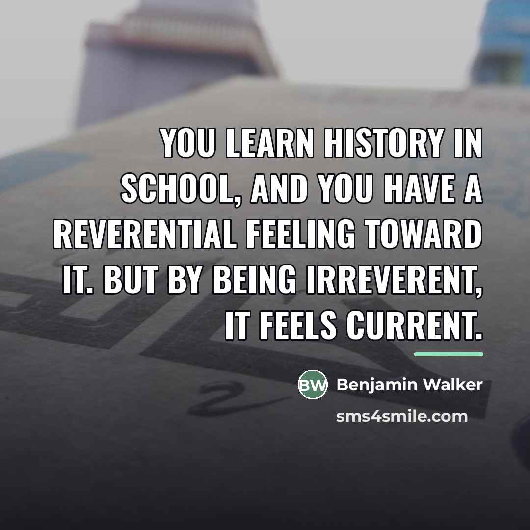 “You learn history in school, and you have a reverential…” quote by Benjamin Walker