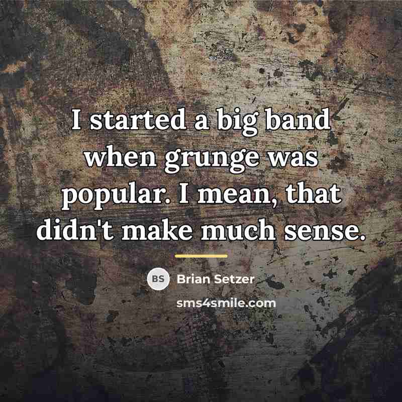 “I started a big band when grunge was popular. I…” quote by Brian Setzer