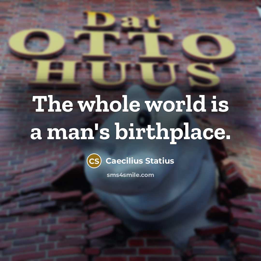 “The whole world is a man's birthplace.…” quote by Caecilius Statius
