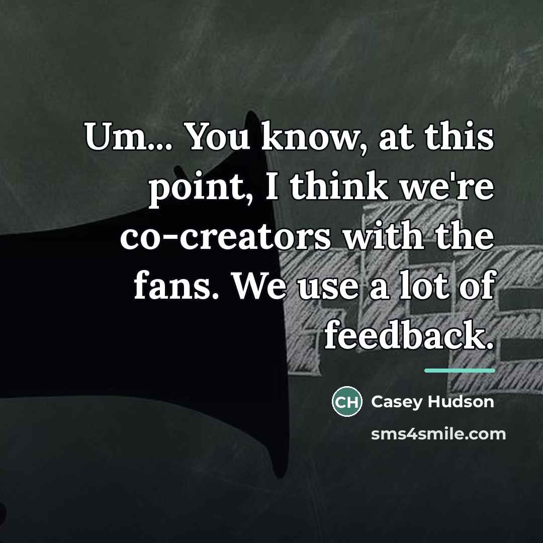 “Um... You know, at this point, I think we're co-creators…” quote by Casey Hudson