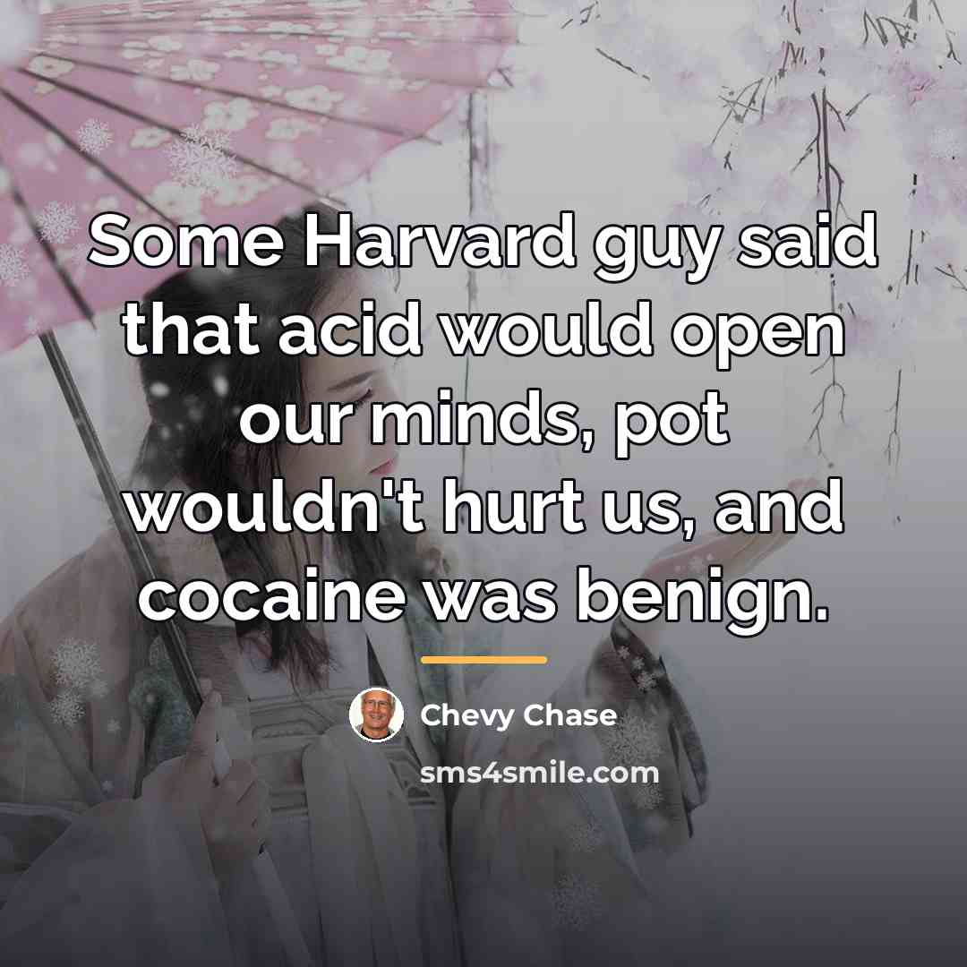 “Some Harvard guy said that acid would open our minds,…” quote by Chevy Chase