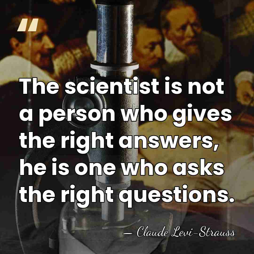 The scientist is not a person who gives the right answers, he&hellip; - Claude Levi-Strauss