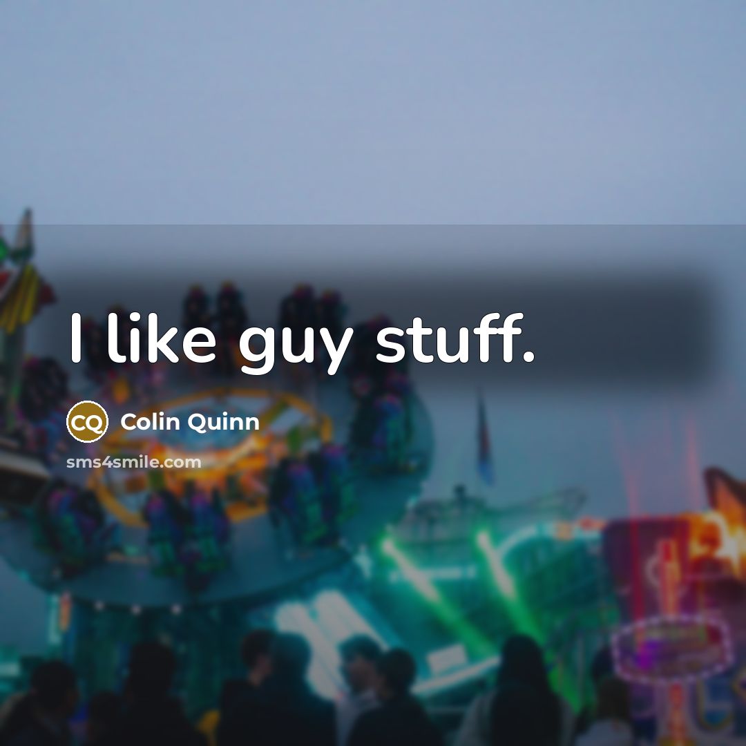 “I like guy stuff.…” quote by Colin Quinn