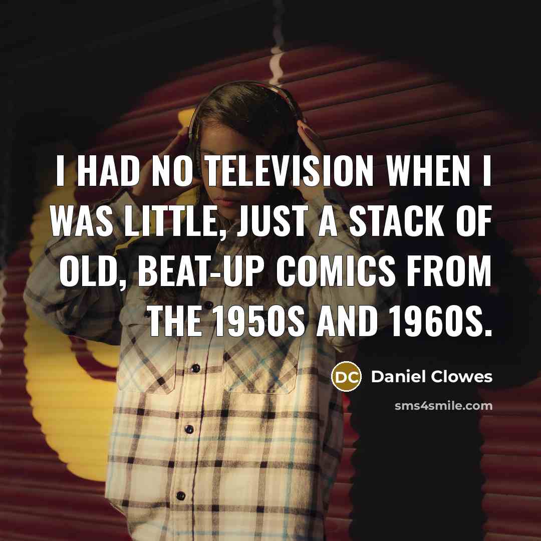 “I had no television when I was little, just a…” quote by Daniel Clowes