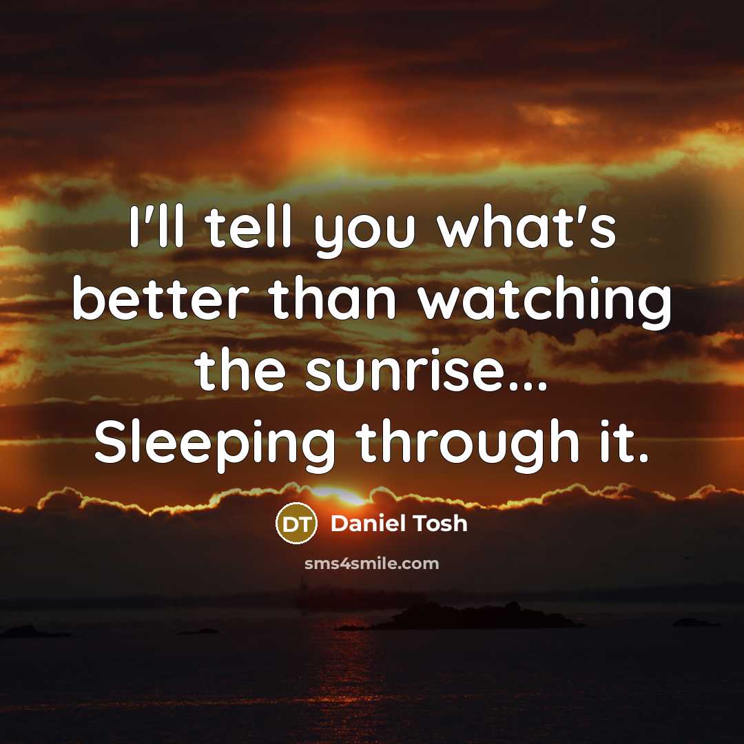 “I'll tell you what's better than watching the sunrise... Sleeping…” quote by Daniel Tosh