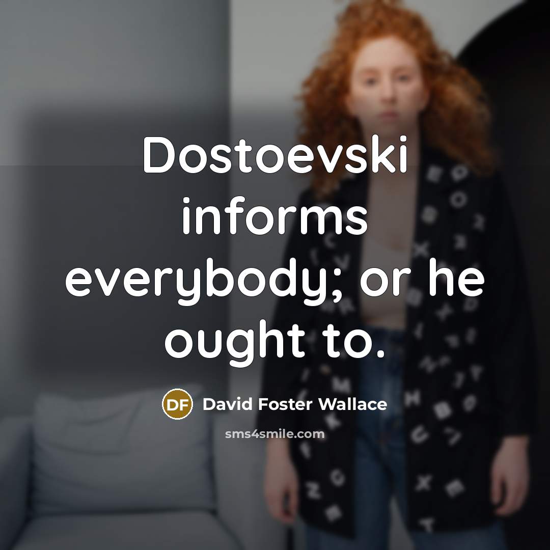 “Dostoevski informs everybody; or he ought to.…” quote by David Foster Wallace