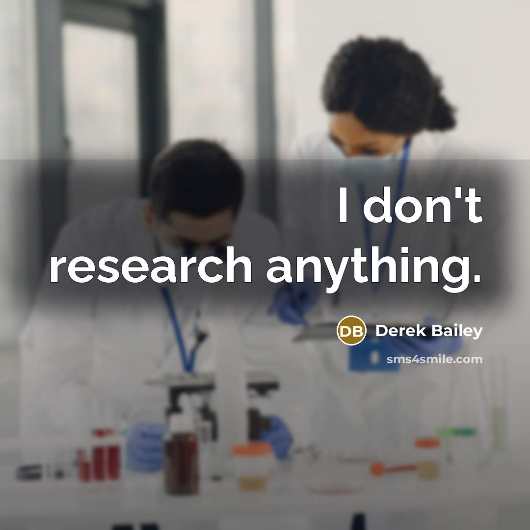“I don't research anything.…” quote by Derek Bailey