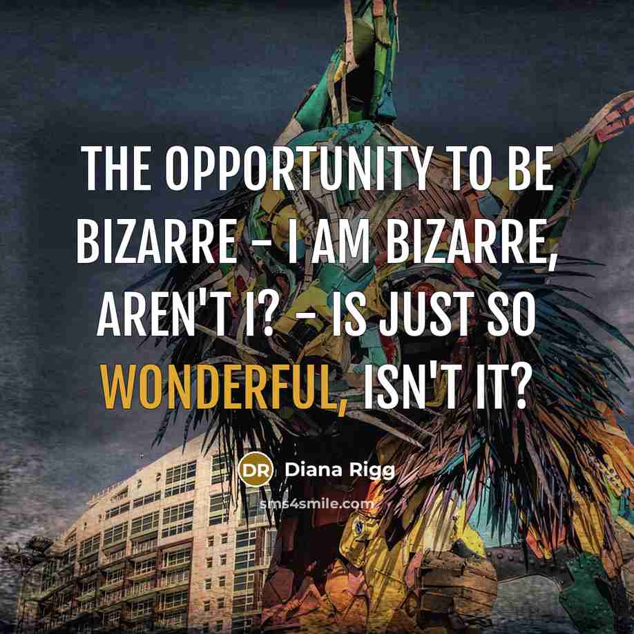 “The opportunity to be bizarre - I am bizarre, aren't…” quote by Diana Rigg