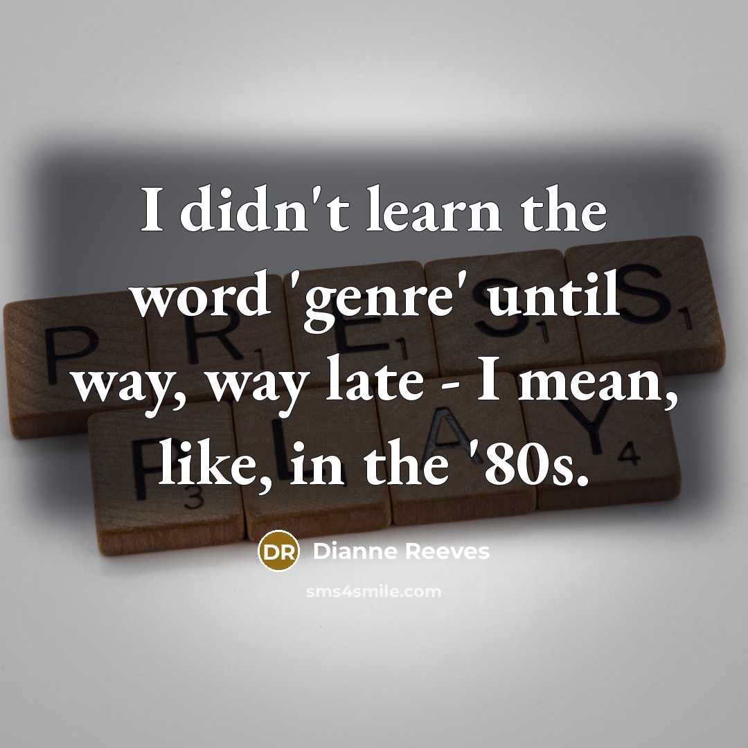 “I didn't learn the word 'genre' until way, way late - I mean, like, in the '80s.” quote by Dianne Reeves