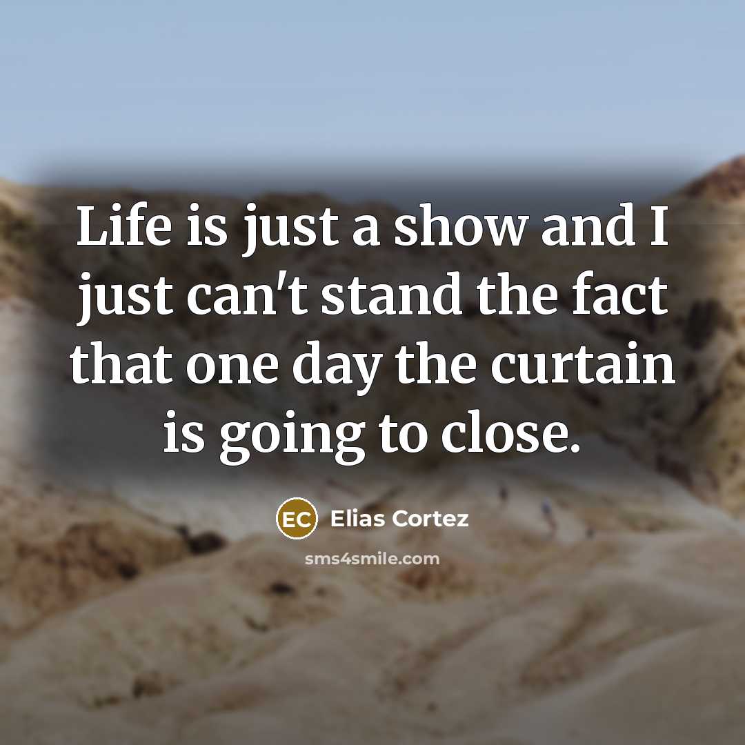 “Life is just a show and I just can't stand…” quote by Elias Cortez