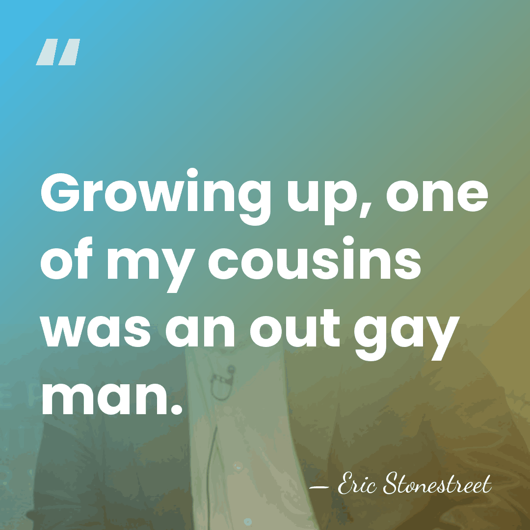 Growing up, one of my cousins was an out gay man. - Eric Stonestreet