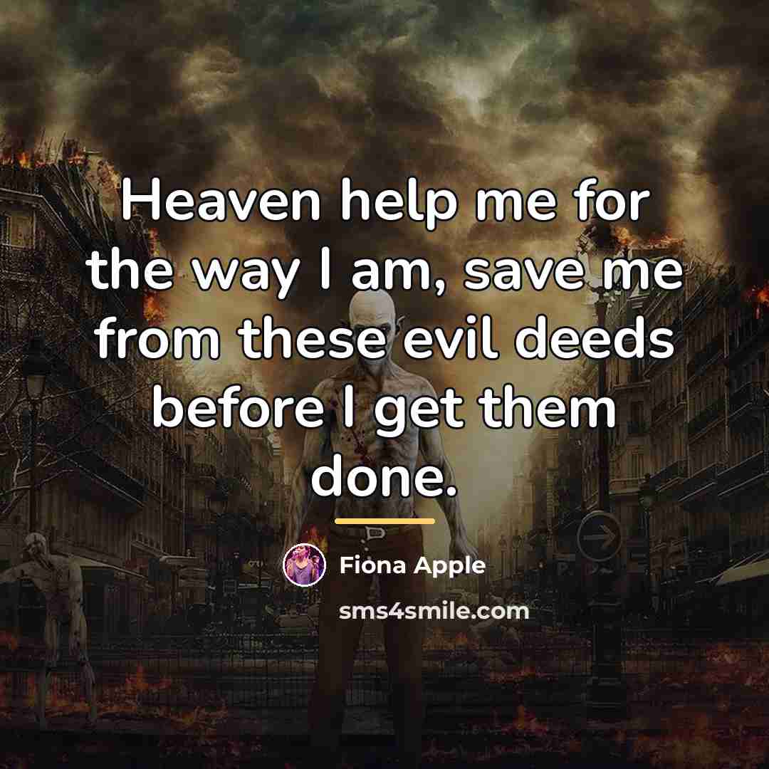 “Heaven help me for the way I am, save me…” quote by Fiona Apple