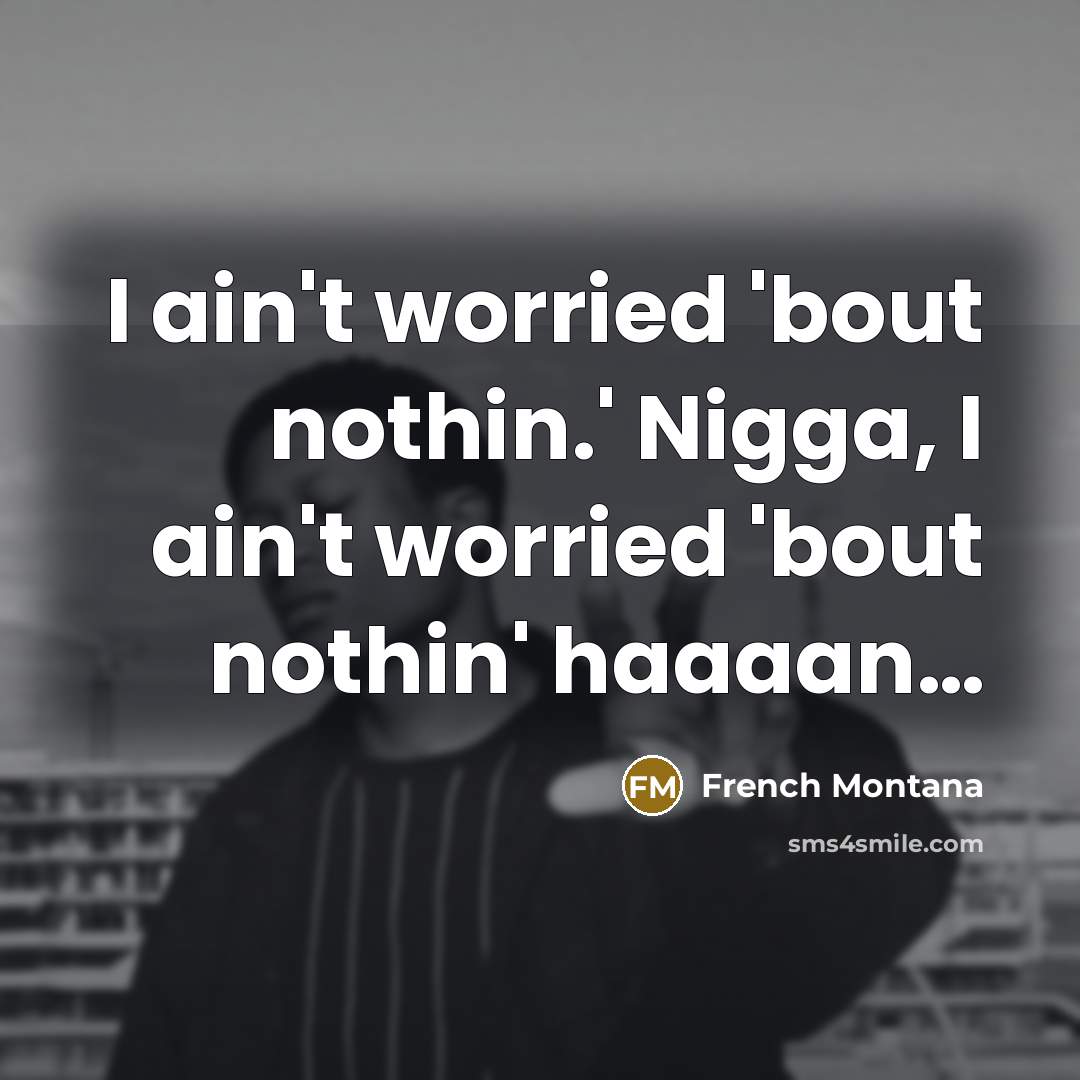 “I ain't worried 'bout nothin.' Nigga, I ain't worried 'bout…” quote by French Montana