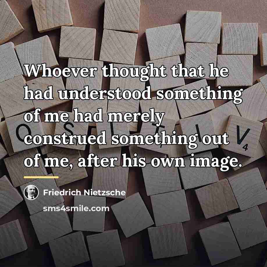 “Whoever thought that he had understood something of me had…” quote by Friedrich Nietzsche