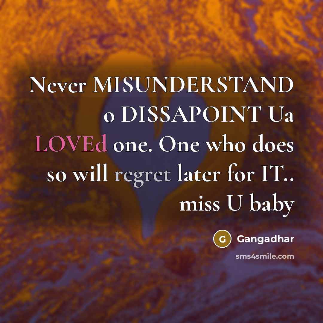 “Never MISUNDERSTAND o DISSAPOINT Ua LOVEd one. One who does so will regret later for IT.. miss U baby” quote by Gangadhar