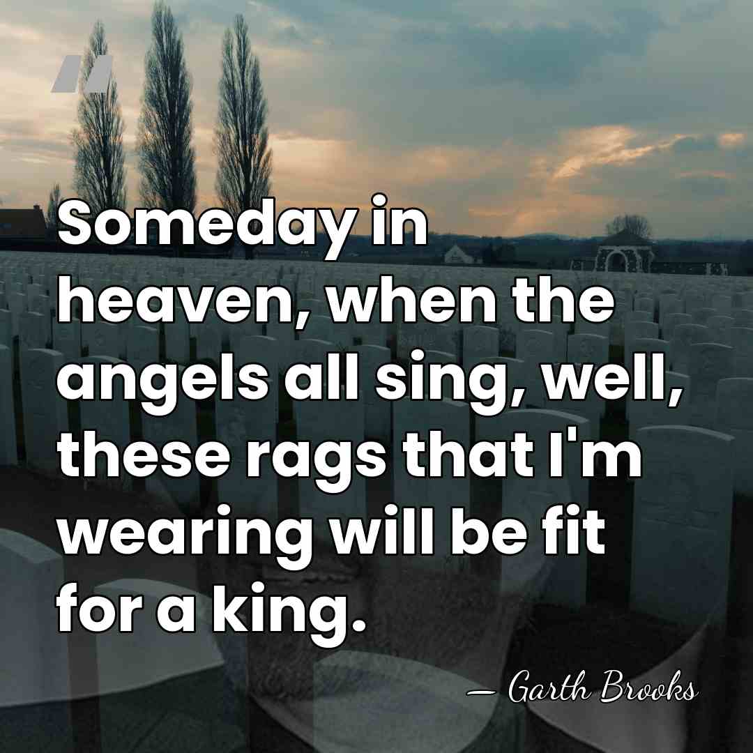 Someday in heaven, when the angels all sing, well, these rags that&hellip; - Garth Brooks