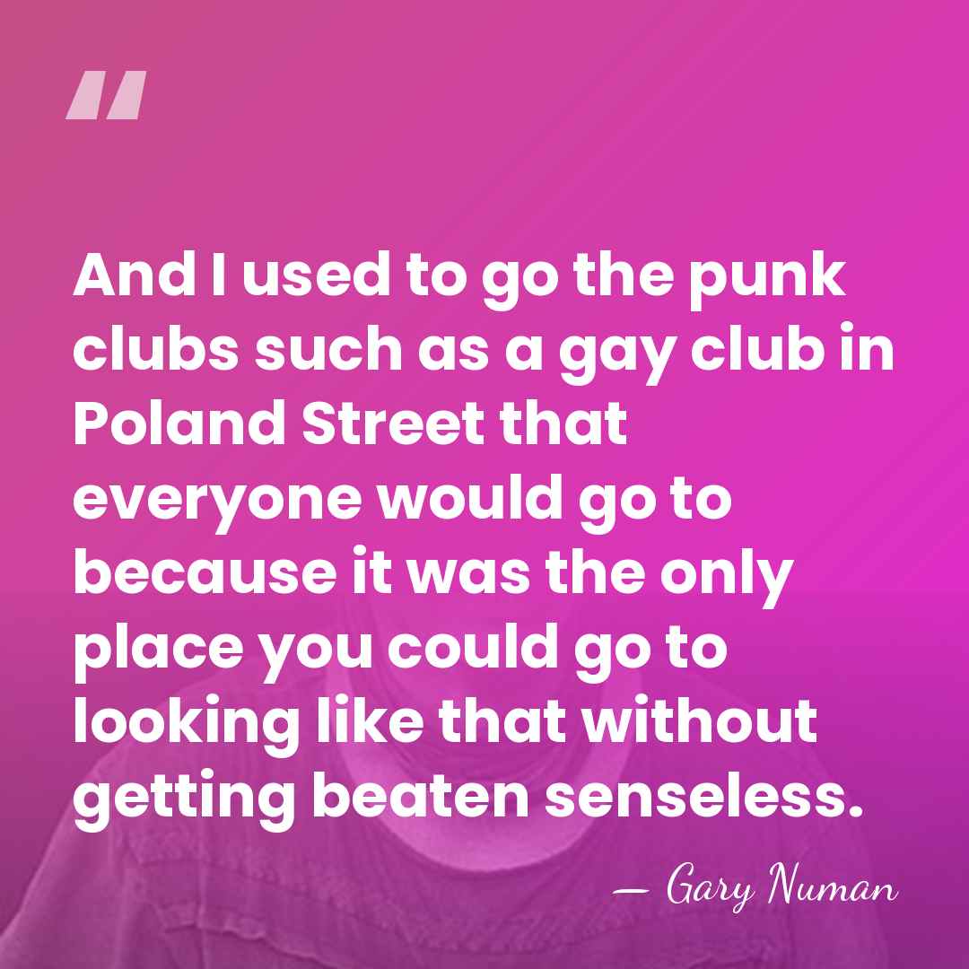 And I used to go the punk clubs such as a gay&hellip; - Gary Numan