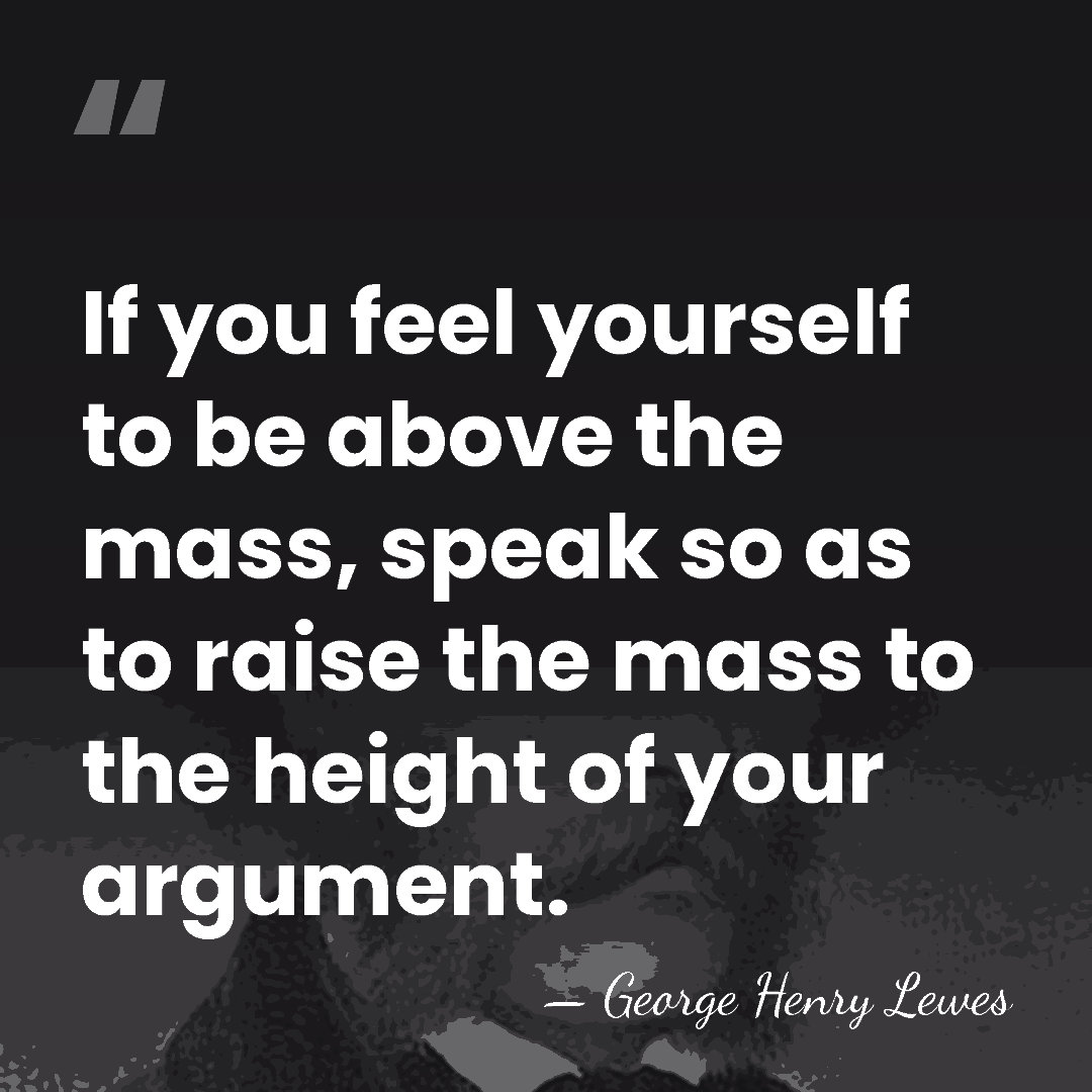 If you feel yourself to be above the mass, speak so as&hellip; - George Henry Lewes