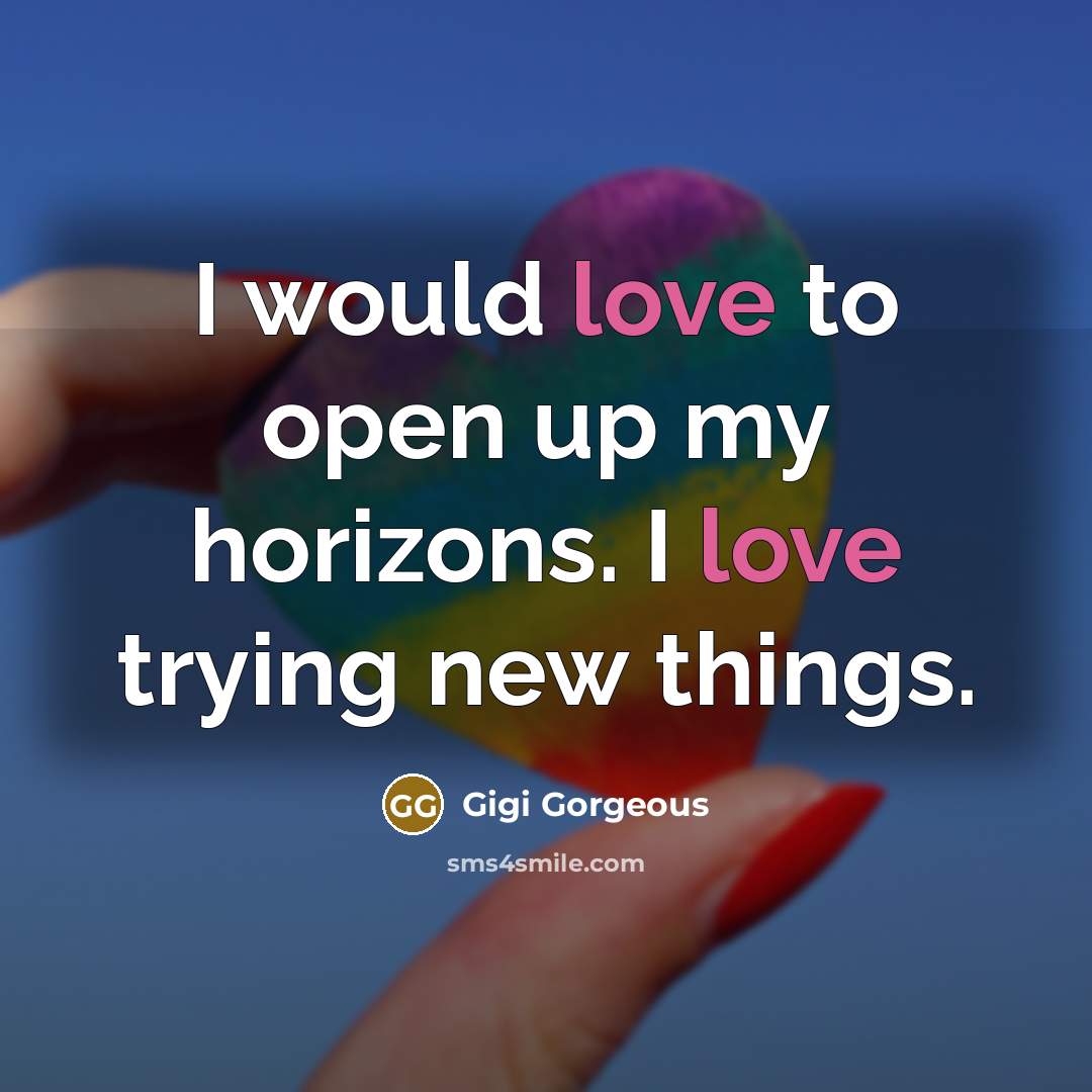 “I would love to open up my horizons. I love…” quote by Gigi Gorgeous