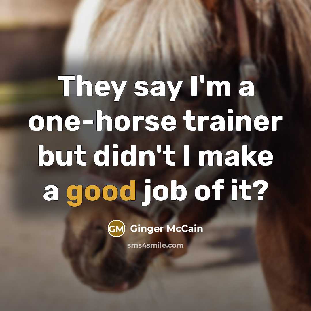 “They say I'm a one-horse trainer but didn't I make…” quote by Ginger McCain