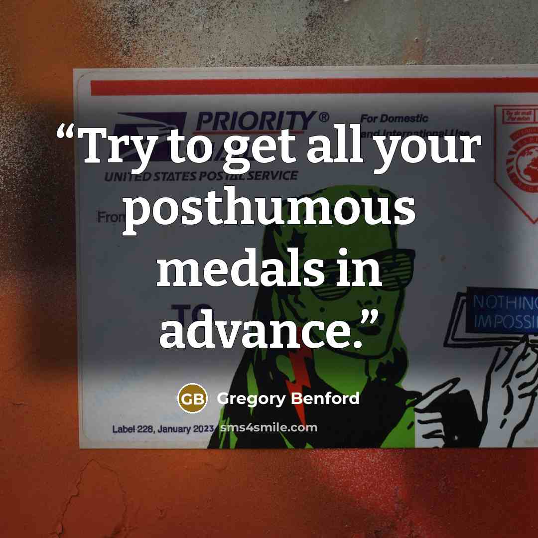 “Try to get all your posthumous medals in advance.” quote by Gregory Benford