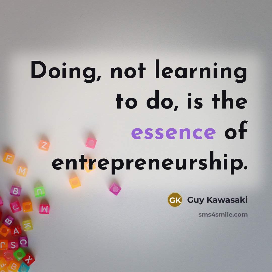 “Doing, not learning to do, is the essence of entrepreneurship.…” quote by Guy Kawasaki