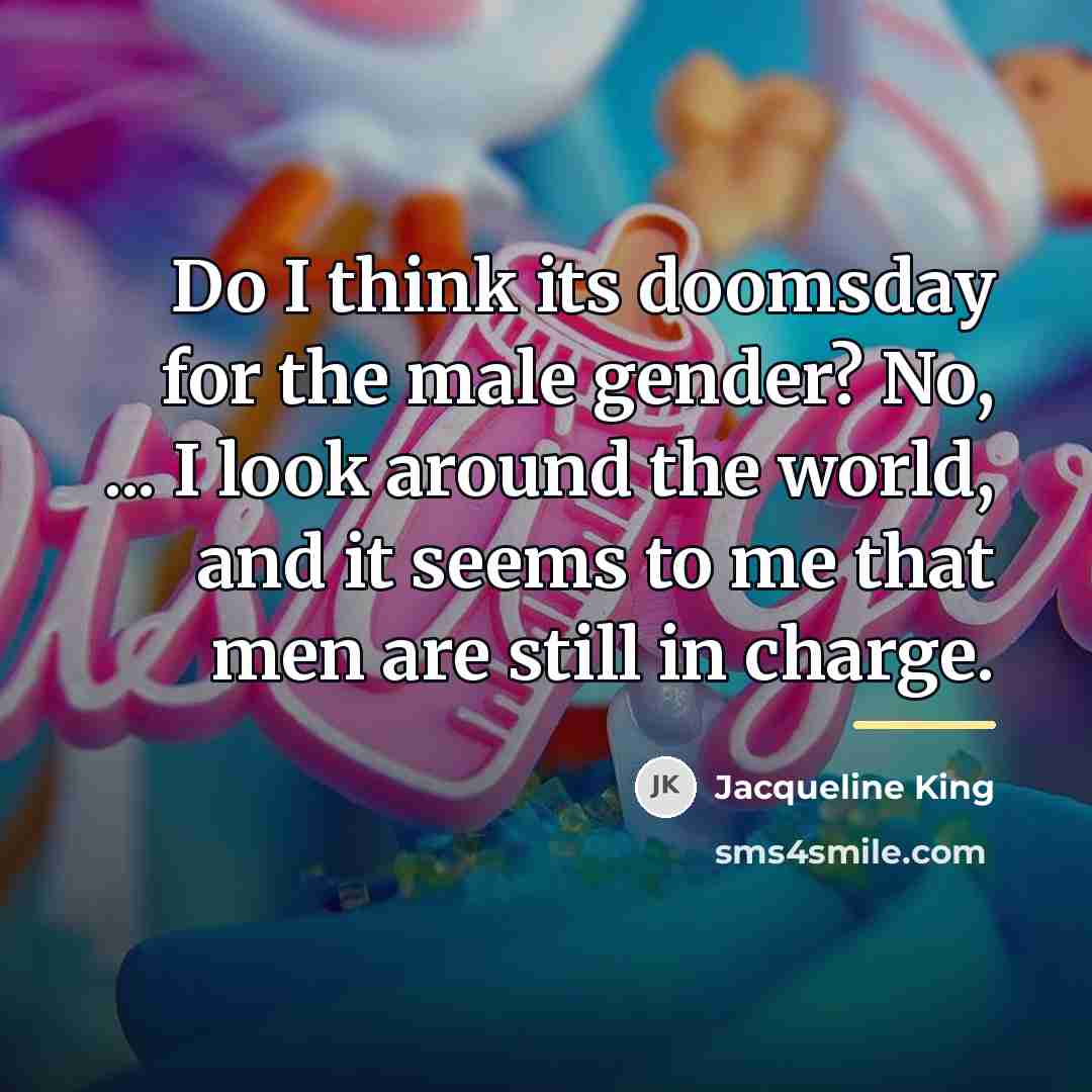 “Do I think its doomsday for the male gender? No,…” quote by Jacqueline King
