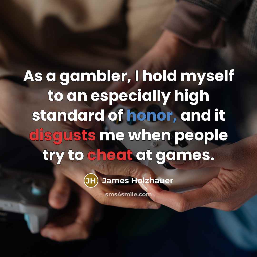 “As a gambler, I hold myself to an especially high standard of honor, and it disgusts me when people try to cheat at games.” quote by James Holzhauer