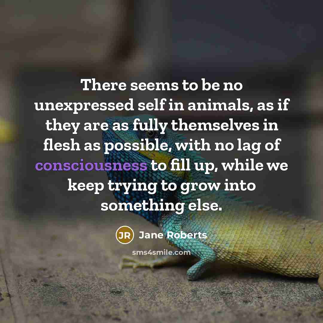 “There seems to be no unexpressed self in animals, as…” quote by Jane Roberts