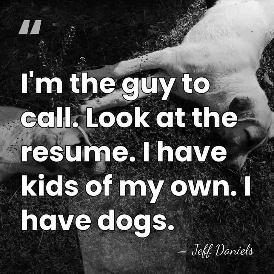 I'm the guy to call. Look at the resume. I have kids&hellip; - Jeff Daniels
