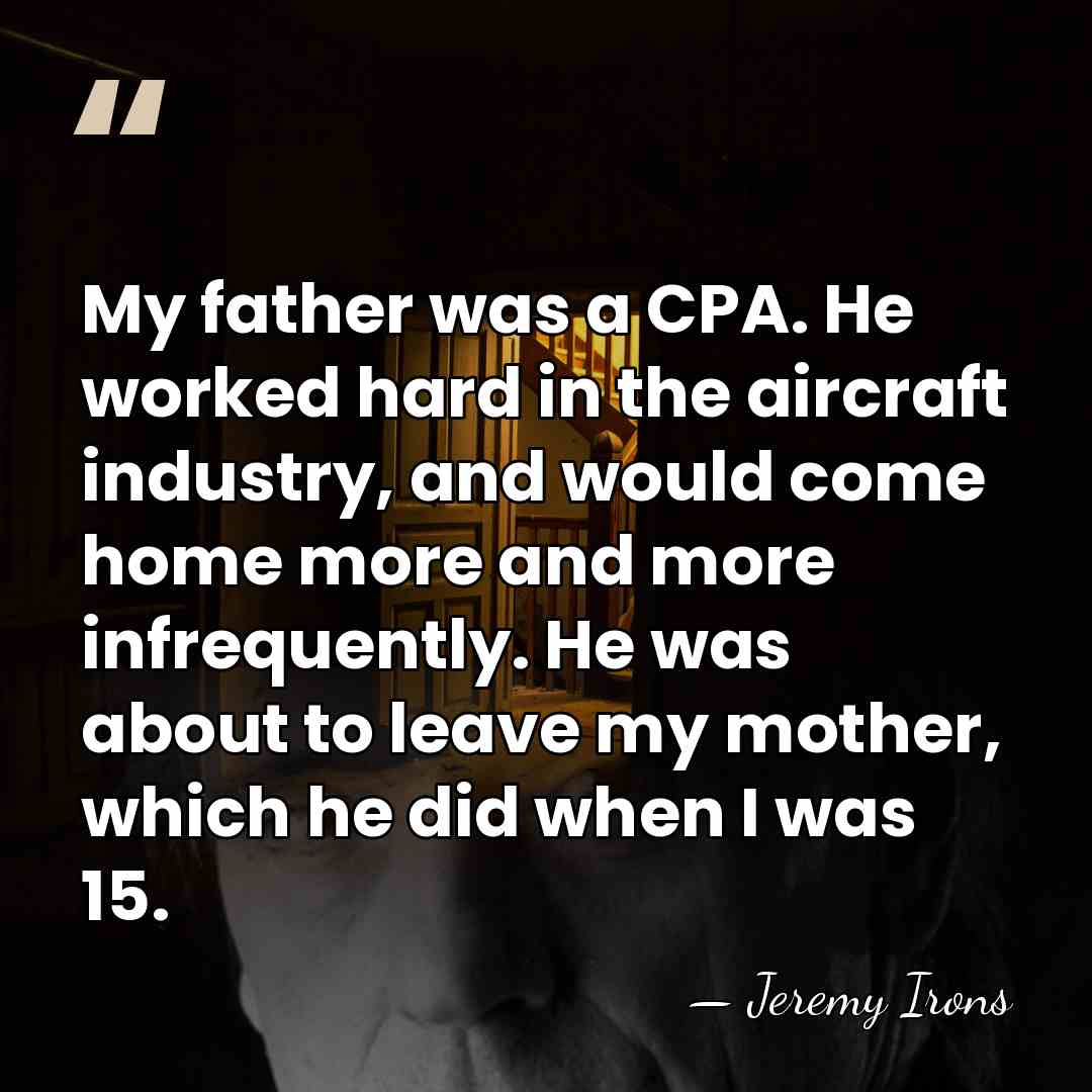 My father was a CPA. He worked hard in the aircraft industry,&hellip; - Jeremy Irons