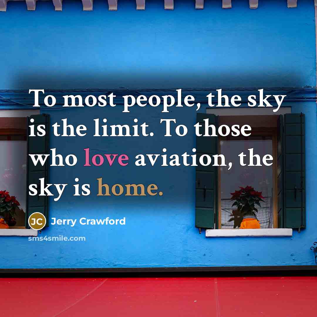 “To most people, the sky is the limit. To those who love aviation, the sky is home.” quote by Jerry Crawford